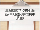 阜阳幼师学校初中毕业(阜阳幼师学校初中招生)