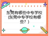 东莞有哪些中专学校(东莞中专学校有哪些？)