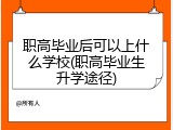 职高毕业后可以上什么学校(职高毕业生升学途径)