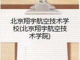 北京翔宇航空技术学校(北京翔宇航空技术学院)