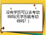 没有学历可以去考幼师吗(无学历能考幼师吗？)