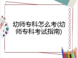 幼师专科怎么考(幼师专科考试指南)