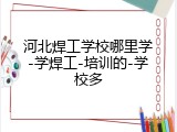 河北焊工学校哪里学-学焊工-培训的-学校多