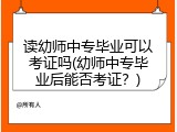 读幼师中专毕业可以考证吗(幼师中专毕业后能否考证？)