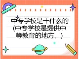 中专学校是干什么的(中专学校是提供中等教育的地方。)