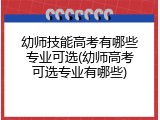 幼师技能高考有哪些专业可选(幼师高考可选专业有哪些)