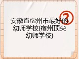 安徽省宿州市最好的幼师学校(宿州顶尖幼师学校)