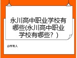 永川高中职业学校有哪些(永川高中职业学校有哪些？)