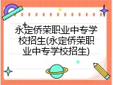永定侨荣职业中专学校招生(永定侨荣职业中专学校招生)