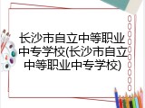 长沙市自立中等职业中专学校(长沙市自立中等职业中专学校)