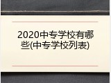 2020中专学校有哪些(中专学校列表)