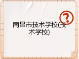 南昌市技术学校(技术学校)