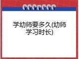 学幼师要多久(幼师学习时长)