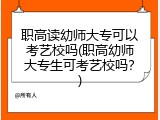 职高读幼师大专可以考艺校吗(职高幼师大专生可考艺校吗？)