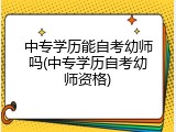 中专学历能自考幼师吗(中专学历自考幼师资格)