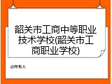 韶关市工商中等职业技术学校(韶关市工商职业学校)