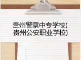 贵州警察中专学校(贵州公安职业学校)
