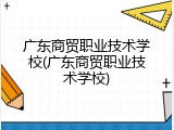 广东商贸职业技术学校(广东商贸职业技术学校)