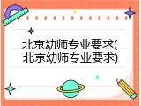 北京幼师专业要求(北京幼师专业要求)