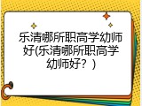 乐清哪所职高学幼师好(乐清哪所职高学幼师好？)