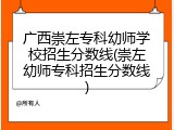 广西崇左专科幼师学校招生分数线(崇左幼师专科招生分数线)