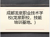 成都龙泉职业技术学校(龙泉职校，技能培训基地。)