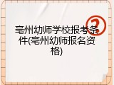 亳州幼师学校报考条件(亳州幼师报名资格)