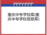 重庆中专学校库(重庆中专学校信息库)