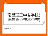 南昌理工中专学校(南昌职业技术中专)