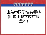 山东中职学校有哪些(山东中职学校有哪些?)