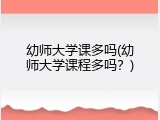 幼师大学课多吗(幼师大学课程多吗？)