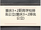 重庆3+2职高学校排名公立(重庆3+2排名公立)