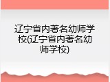 辽宁省内著名幼师学校(辽宁省内著名幼师学校)