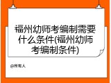 福州幼师考编制需要什么条件(福州幼师考编制条件)