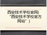 西安技术学校官网(“西安技术学校官方网站”)
