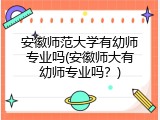 安徽师范大学有幼师专业吗(安徽师大有幼师专业吗？)