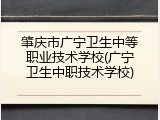 肇庆市广宁卫生中等职业技术学校(广宁卫生中职技术学校)