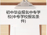 初中毕业报名中专学校(中专学校报名条件)