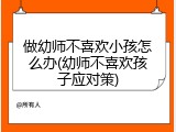 做幼师不喜欢小孩怎么办(幼师不喜欢孩子应对策)