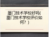 厦门技术学校好吗(厦门技术学校评价如何？)