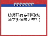 幼师只有专科吗(幼师学历仅限大专？)