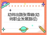 幼师出路张雪峰(幼师职业发展路径)