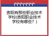 贵阳有那些职业技术学校(贵阳职业技术学校有哪些？)
