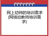 网上幼师的培训需求(网络幼教师培训需求)