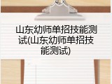 山东幼师单招技能测试(山东幼师单招技能测试)
