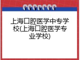 上海口腔医学中专学校(上海口腔医学专业学校)