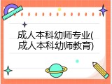 成人本科幼师专业(成人本科幼师教育)