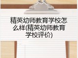 精英幼师教育学校怎么样(精英幼师教育学校评价)