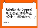 幼师毕业论文ppt模板怎么做(幼师毕业设计PPT模板制作)