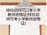技校幼师可以考小学教师资格证(技校幼师可考小学教师资格证)